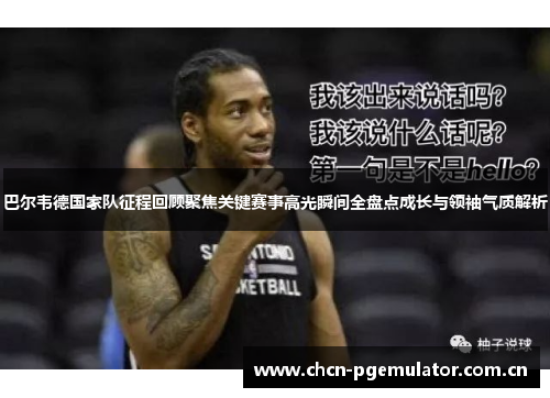 巴尔韦德国家队征程回顾聚焦关键赛事高光瞬间全盘点成长与领袖气质解析 巴尔韦德国家队征程回顾聚焦关键赛事高光瞬间全盘点成长与领袖气质解析
