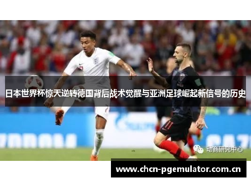日本世界杯惊天逆转德国背后战术觉醒与亚洲足球崛起新信号的历史 日本世界杯惊天逆转德国背后战术觉醒与亚洲足球崛起新信号的历史