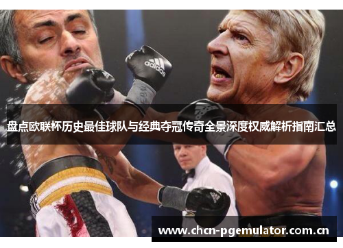 盘点欧联杯历史最佳球队与经典夺冠传奇全景深度权威解析指南汇总 盘点欧联杯历史最佳球队与经典夺冠传奇全景深度权威解析指南汇总